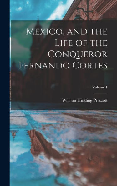 Mexico, And The Life Of The Conqueror Fernando Cortes; Volume 1