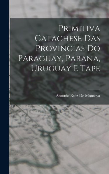 Primitiva Catachese Das Provincias Do Paraguay, Parana, Uruguay E Tape (Portuguese Edition)
