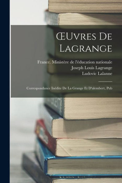 Oeuvres De Lagrange: Correspondance Inédite De La Grange Et D'Alembert, Pub (French Edition)