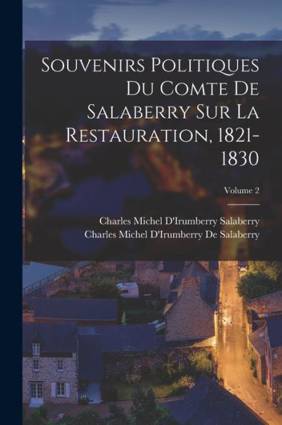 Souvenirs Politiques Du Comte De Salaberry Sur La Restauration, 1821-1830; Volume 2 (French Edition)