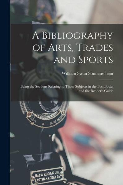 A Bibliography Of Arts, Trades And Sports: Being The Sections Relating To Those Subjects In The Best Books And The Reader's Guide