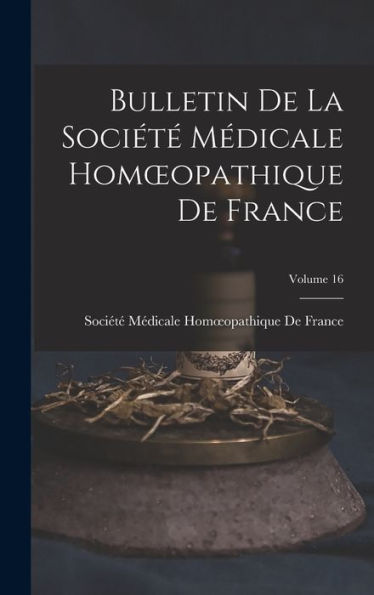 Bulletin De La Sociét?Médicale Homoeopathique De France; Volume 16 (French Edition)