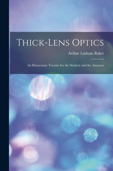 Thick-Lens Optics: An Elementary Treatise For The Student And The Amateur