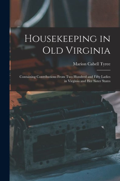 Housekeeping In Old Virginia: Containing Contributions From Two Hundred And Fifty Ladies In Virginia And Her Sister States