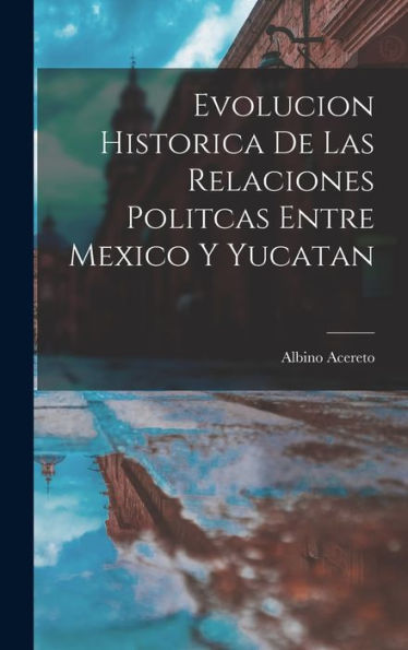 Evolucion Historica De Las Relaciones Politcas Entre Mexico Y Yucatan (Spanish Edition)