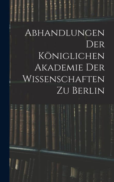 Abhandlungen Der Königlichen Akademie Der Wissenschaften Zu Berlin (French Edition)