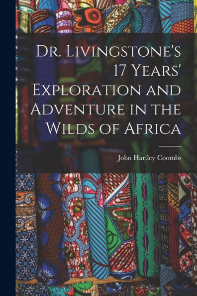 Dr. Livingstone's 17 Years' Exploration And Adventure In The Wilds Of Africa