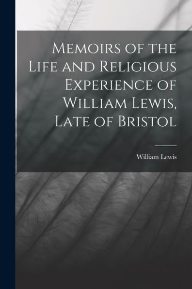Memoirs Of The Life And Religious Experience Of William Lewis, Late Of Bristol