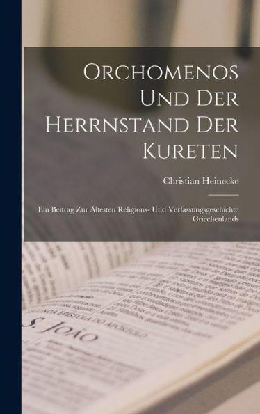 Orchomenos Und Der Herrnstand Der Kureten: Ein Beitrag Zur Ältesten Religions- Und Verfassungsgeschichte Griechenlands (German Edition)