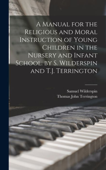 A Manual For The Religious And Moral Instruction Of Young Children In The Nursery And Infant School. By S. Wilderspin And T.J. Terrington