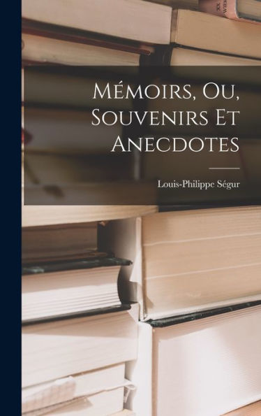 Mémoirs, Ou, Souvenirs Et Anecdotes (French Edition)