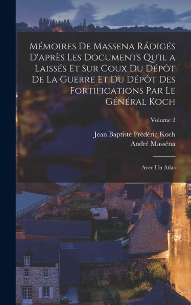 Mémoires De Massena R?Iges D'Apr? Les Documents Qu'Il A Laisses Et Sur Coux Du D?? De La Guerre Et Du D?? Des Fortifications Par Le Général Koch: Avec Un Atlas; Volume 2 (French Edition)