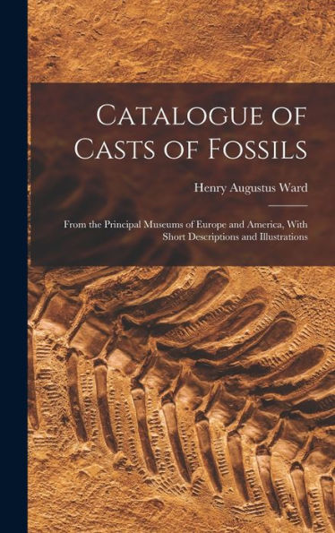 Catalogue Of Casts Of Fossils: From The Principal Museums Of Europe And America, With Short Descriptions And Illustrations