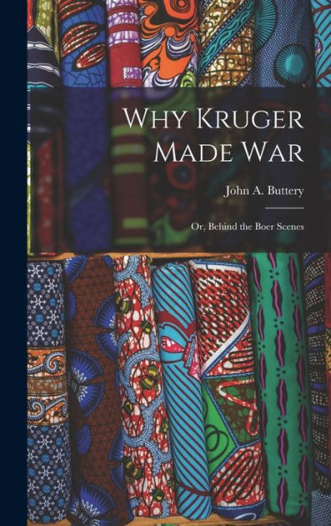 Why Kruger Made War: Or, Behind The Boer Scenes