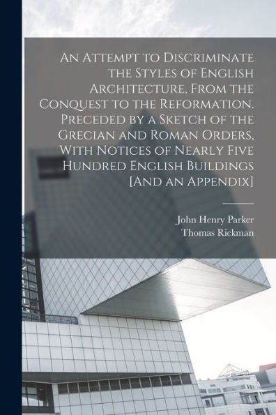 An Attempt To Discriminate The Styles Of English Architecture, From The Conquest To The Reformation. Preceded By A Sketch Of The Grecian And Roman ... Hundred English Buildings [And An Appendix]