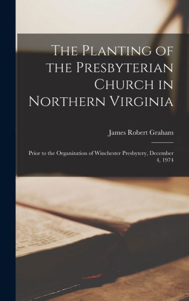 The Planting Of The Presbyterian Church In Northern Virginia: Prior To The Organization Of Winchester Presbytery, December 4, 1974
