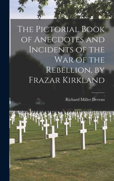 The Pictorial Book Of Anecdotes And Incidents Of The War Of The Rebellion, By Frazar Kirkland