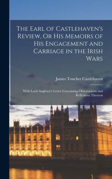 The Earl Of Castlehaven's Review, Or His Memoirs Of His Engagement And Carriage In The Irish Wars: With Lord Anglesey's Letter Containing Observations And Reflexions Thereon