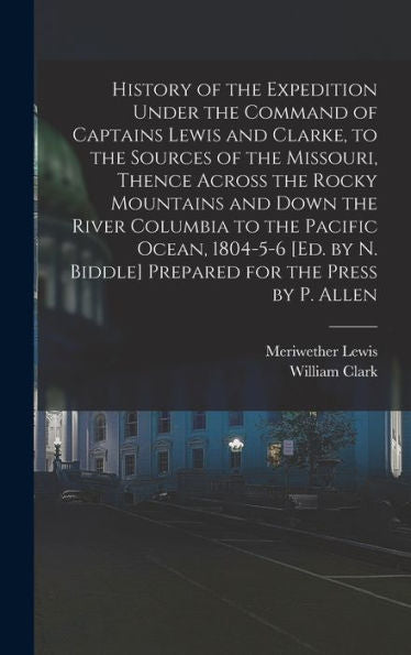 History Of The Expedition Under The Command Of Captains Lewis And Clarke, To The Sources Of The Missouri, Thence Across The Rocky Mountains And Down ... N. Biddle] Prepared For The Press By P. Allen