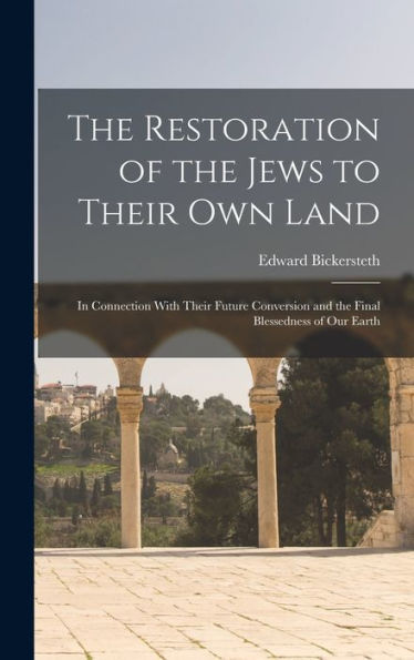 The Restoration Of The Jews To Their Own Land: In Connection With Their Future Conversion And The Final Blessedness Of Our Earth