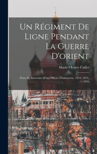 Un Régiment De Ligne Pendant La Guerre D'Orient: Notes Et Souvenirs D'Un Officier D'Infanterie, 1854, 1855, 1856 (French Edition)