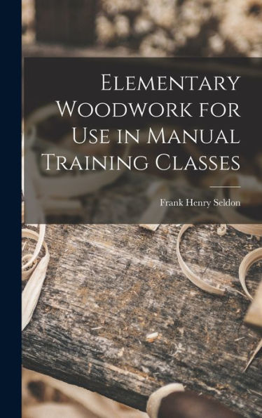 Elementary Woodwork For Use In Manual Training Classes