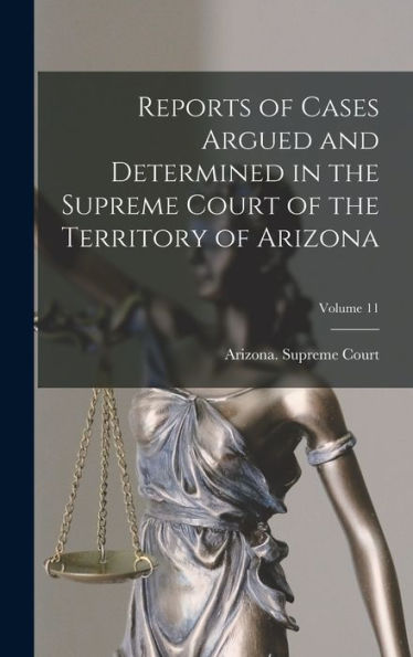 Reports Of Cases Argued And Determined In The Supreme Court Of The Territory Of Arizona; Volume 11