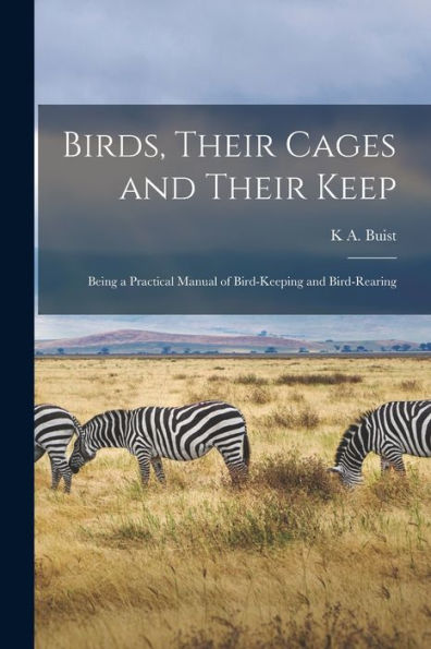 Birds, Their Cages And Their Keep: Being A Practical Manual Of Bird-Keeping And Bird-Rearing