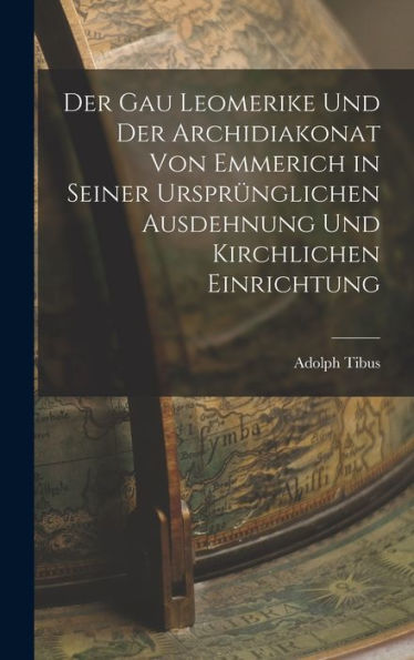 Der Gau Leomerike Und Der Archidiakonat Von Emmerich In Seiner Ursprünglichen Ausdehnung Und Kirchlichen Einrichtung (German Edition)