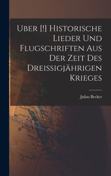 Uber [!] Historische Lieder Und Flugschriften Aus Der Zeit Des Dreissigjährigen Krieges (German Edition)