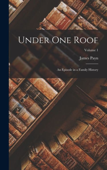 Under One Roof: An Episode In A Family History; Volume 1
