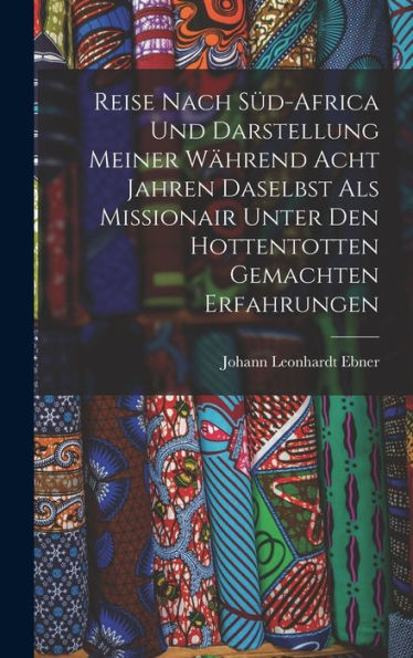 Reise Nach S?-Africa Und Darstellung Meiner Während Acht Jahren Daselbst Als Missionair Unter Den Hottentotten Gemachten Erfahrungen (German Edition)