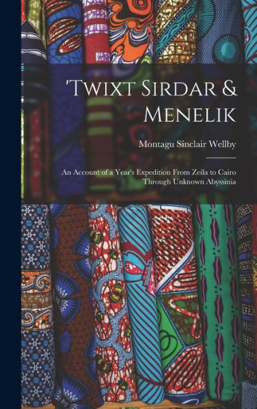 Twixt Sirdar & Menelik: An Account Of A Year's Expedition From Zeila To Cairo Through Unknown Abyssinia