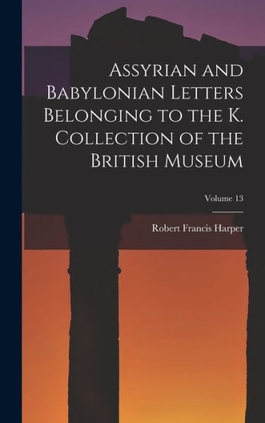 Assyrian And Babylonian Letters Belonging To The K. Collection Of The British Museum; Volume 13