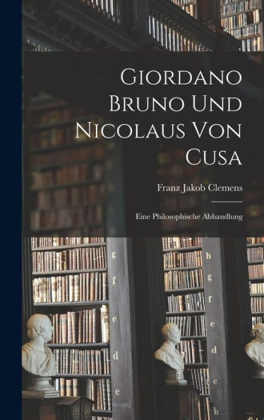 Giordano Bruno Und Nicolaus Von Cusa: Eine Philosophische Abhandlung (German Edition)