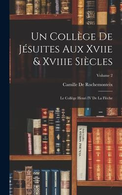Un Coll?E De Jesuites Aux Xviie & Xviiie Siècles: Le Coll?E Henri Iv De La Flèche; Volume 2 (French Edition)