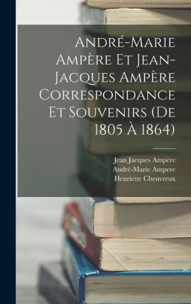 Andr?Marie Ampère Et Jean-Jacques Ampère Correspondance Et Souvenirs (De 1805 ?1864) (French Edition)