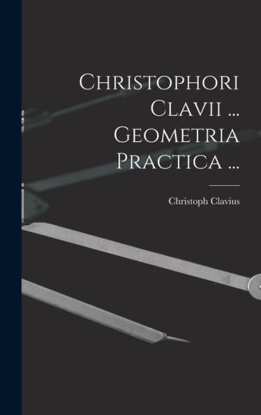 Christophori Clavii ... Geometria Practica ... (Latin Edition)