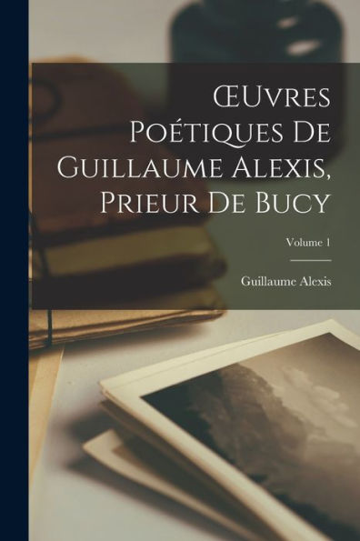 Oeuvres Poétiques De Guillaume Alexis, Prieur De Bucy; Volume 1 (French Edition)