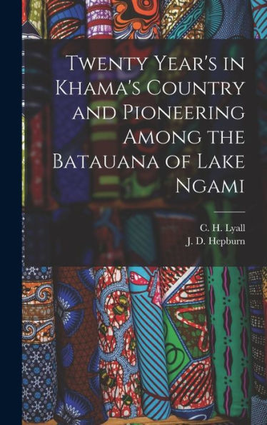 Twenty Year's In Khama's Country And Pioneering Among The Batauana Of Lake Ngami
