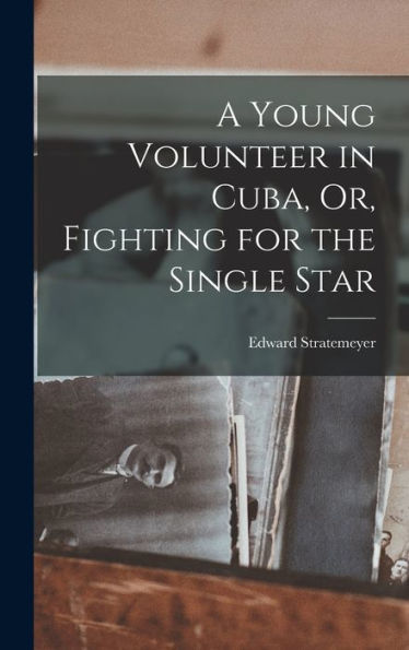 A Young Volunteer In Cuba, Or, Fighting For The Single Star