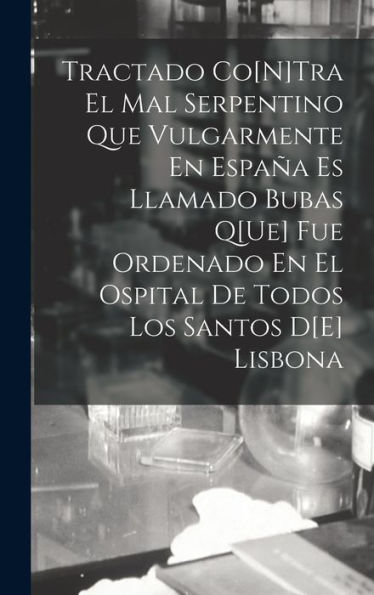 Tractado Co[N]Tra El Mal Serpentino Que Vulgarmente En España Es Llamado Bubas Q[Ue] Fue Ordenado En El Ospital De Todos Los Santos D[E] Lisbona (Spanish Edition)