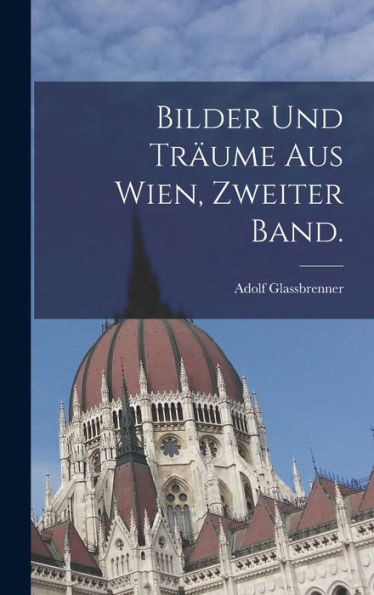 Bilder Und Träume Aus Wien, Zweiter Band. (German Edition)