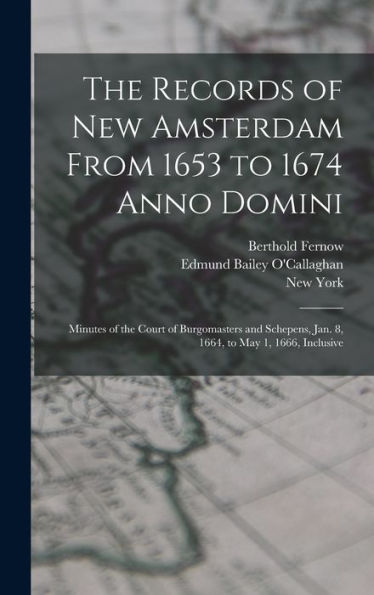 The Records Of New Amsterdam From 1653 To 1674 Anno Domini: Minutes Of The Court Of Burgomasters And Schepens, Jan. 8, 1664, To May 1, 1666, Inclusive