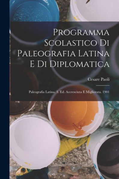Programma Scolastico Di Paleografia Latina E Di Diplomatica: Paleografia Latina. 3. Ed. Accresciuta E Migliorata. 1901 (Italian Edition)
