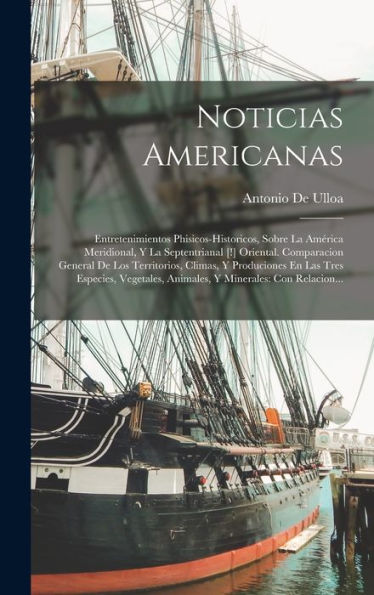 Noticias Americanas: Entretenimientos Phisicos-Historicos, Sobre La América Meridional, Y La Septentrianal [!] Oriental. Comparacion General De Los ... Minerales: Con Relacion... (Spanish Edition)