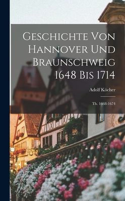 Geschichte Von Hannover Und Braunschweig 1648 Bis 1714: Th. 1668-1674 (German Edition)