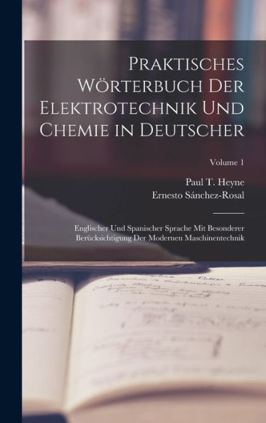 Praktisches Wörterbuch Der Elektrotechnik Und Chemie In Deutscher: Englischer Und Spanischer Sprache Mit Besonderer Berücksichtigung Der Modernen Maschinentechnik; Volume 1 (German Edition)