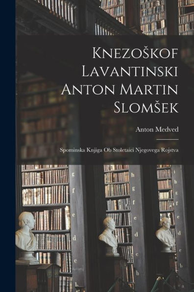 Knezoskof Lavantinski Anton Martin Slomsek: Spominska Knjiga Ob Stoletaici Njegovega Rojstva (Slovene Edition)