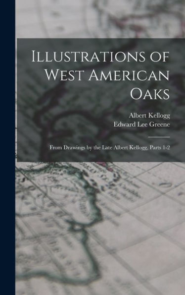 Illustrations Of West American Oaks: From Drawings By The Late Albert Kellogg, Parts 1-2